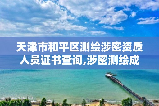 天津市和平区测绘涉密资质人员证书查询,涉密测绘成果管理人员培训证书