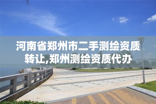 河南省郑州市二手测绘资质转让,郑州测绘资质代办