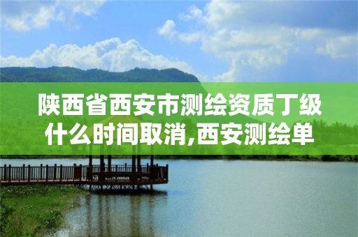 陕西省西安市测绘资质丁级什么时间取消,西安测绘单位。