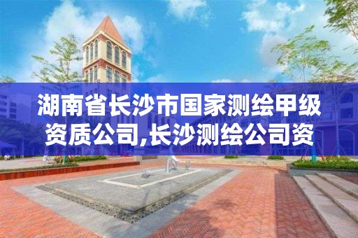 湖南省长沙市国家测绘甲级资质公司,长沙测绘公司资质有哪家