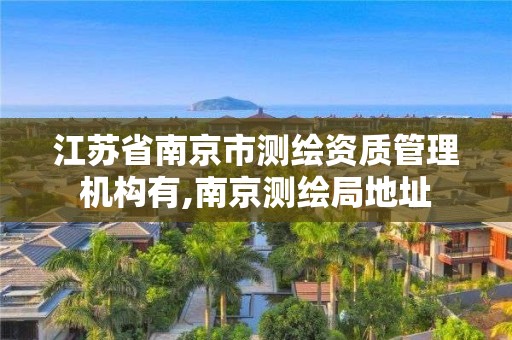 江苏省南京市测绘资质管理机构有,南京测绘局地址