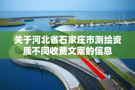 关于河北省石家庄市测绘资质不同收费文案的信息