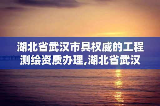 湖北省武汉市具权威的工程测绘资质办理,湖北省武汉市具权威的工程测绘资质办理中心。