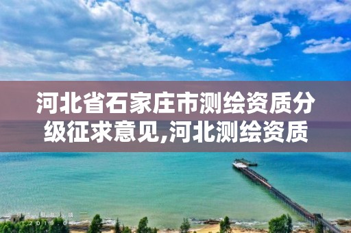 河北省石家庄市测绘资质分级征求意见,河北测绘资质代办