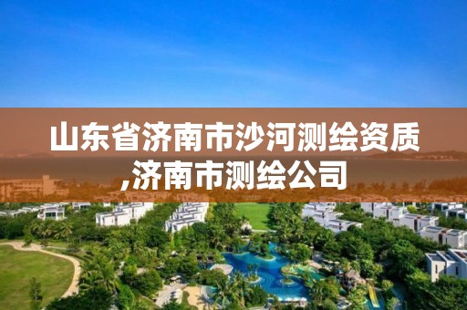 山东省济南市沙河测绘资质,济南市测绘公司