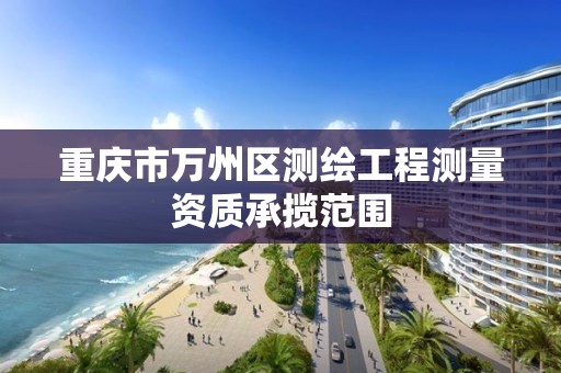 重庆市万州区测绘工程测量资质承揽范围