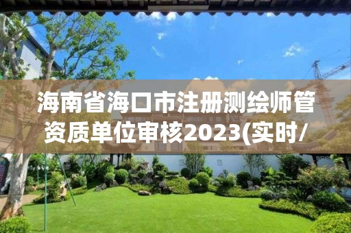 海南省海口市注册测绘师管资质单位审核2023(实时/更新中)