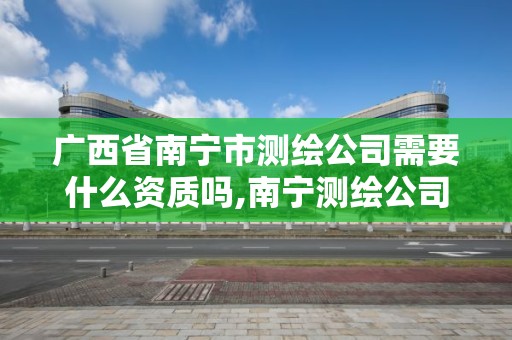 广西省南宁市测绘公司需要什么资质吗,南宁测绘公司招聘信息网。