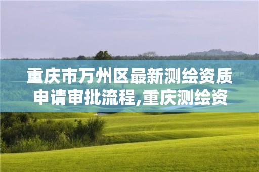 重庆市万州区最新测绘资质申请审批流程,重庆测绘资质查询