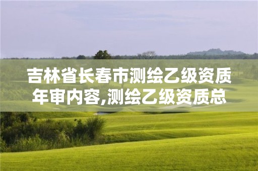 吉林省长春市测绘乙级资质年审内容,测绘乙级资质总共需要多少技术人员