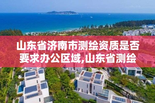 山东省济南市测绘资质是否要求办公区域,山东省测绘资质专用章