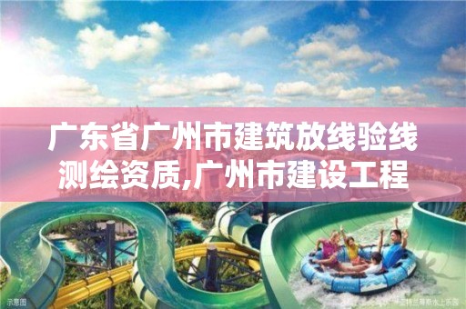 广东省广州市建筑放线验线测绘资质,广州市建设工程放线测量记录册