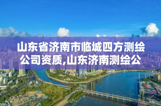 山东省济南市临城四方测绘公司资质,山东济南测绘公司电话。