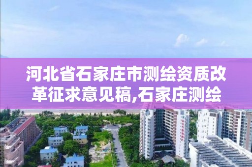 河北省石家庄市测绘资质改革征求意见稿,石家庄测绘局工资怎么样。