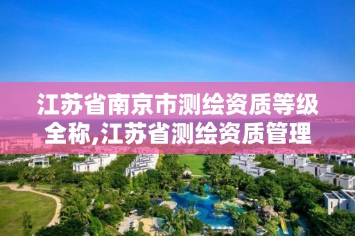 江苏省南京市测绘资质等级全称,江苏省测绘资质管理实施办法