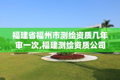 福建省福州市测绘资质几年审一次,福建测绘资质公司