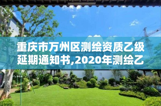 重庆市万州区测绘资质乙级延期通知书,2020年测绘乙级资质延期。