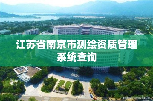 江苏省南京市测绘资质管理系统查询