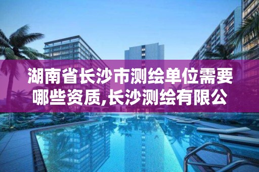 湖南省长沙市测绘单位需要哪些资质,长沙测绘有限公司待遇