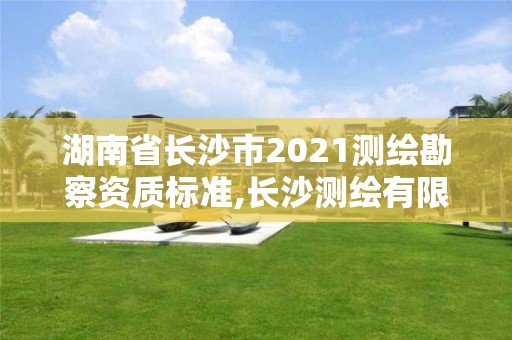 湖南省长沙市2021测绘勘察资质标准,长沙测绘有限公司联系电话