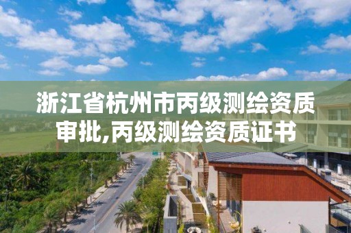 浙江省杭州市丙级测绘资质审批,丙级测绘资质证书