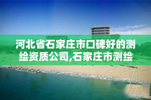 河北省石家庄市口碑好的测绘资质公司,石家庄市测绘院