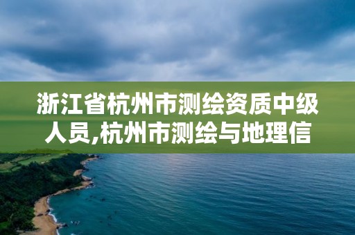 浙江省杭州市测绘资质中级人员,杭州市测绘与地理信息行业协会