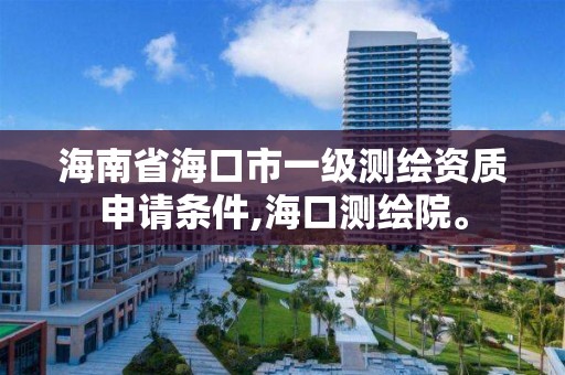 海南省海口市一级测绘资质申请条件,海口测绘院。