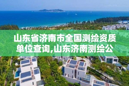 山东省济南市全国测绘资质单位查询,山东济南测绘公司电话