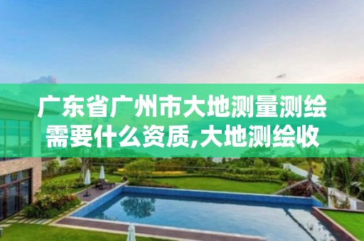 广东省广州市大地测量测绘需要什么资质,大地测绘收费标准。