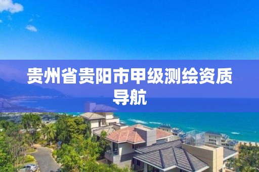 贵州省贵阳市甲级测绘资质导航