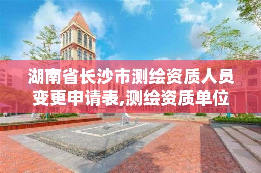 湖南省长沙市测绘资质人员变更申请表,测绘资质单位名称变更。