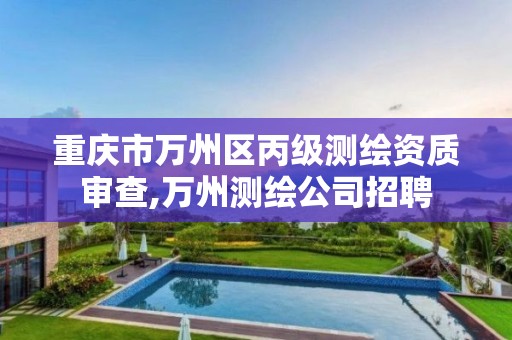 重庆市万州区丙级测绘资质审查,万州测绘公司招聘