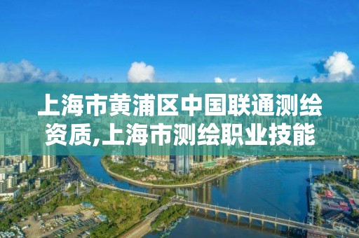 上海市黄浦区中国联通测绘资质,上海市测绘职业技能培训中心。