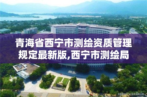 青海省西宁市测绘资质管理规定最新版,西宁市测绘局2020招聘。