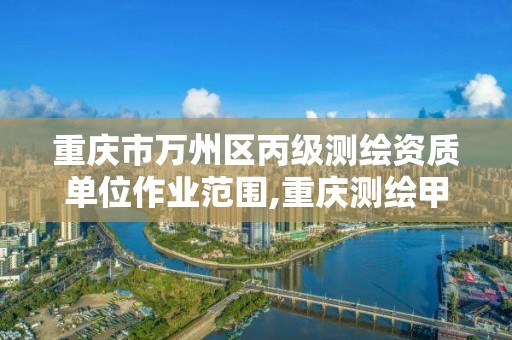 重庆市万州区丙级测绘资质单位作业范围,重庆测绘甲级