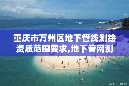 重庆市万州区地下管线测绘资质范围要求,地下管网测绘收费标准。