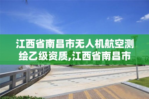 江西省南昌市无人机航空测绘乙级资质,江西省南昌市无人机航空测绘乙级资质公司。