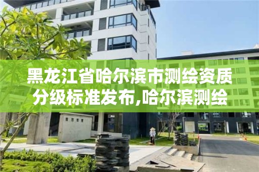 黑龙江省哈尔滨市测绘资质分级标准发布,哈尔滨测绘公司招聘