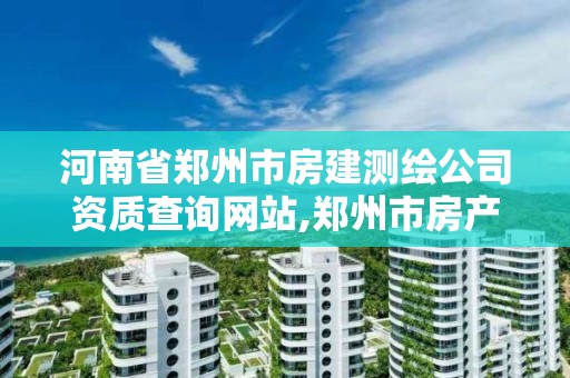 河南省郑州市房建测绘公司资质查询网站,郑州市房产测绘实施细则。