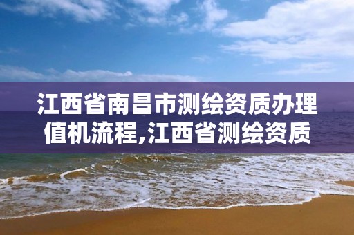 江西省南昌市测绘资质办理值机流程,江西省测绘资质延期公告