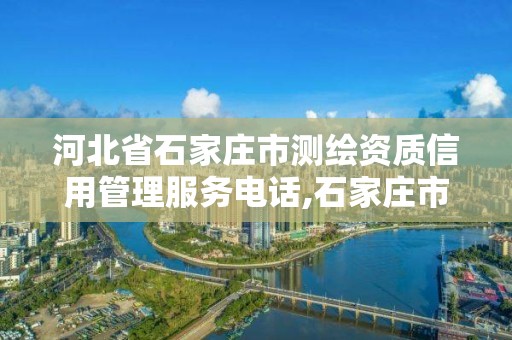 河北省石家庄市测绘资质信用管理服务电话,石家庄市测绘院