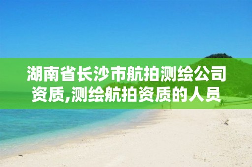 湖南省长沙市航拍测绘公司资质,测绘航拍资质的人员要求