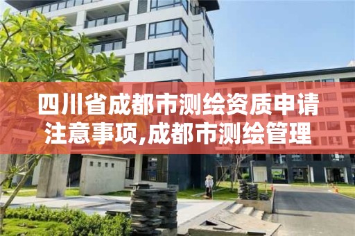 四川省成都市测绘资质申请注意事项,成都市测绘管理办公室。