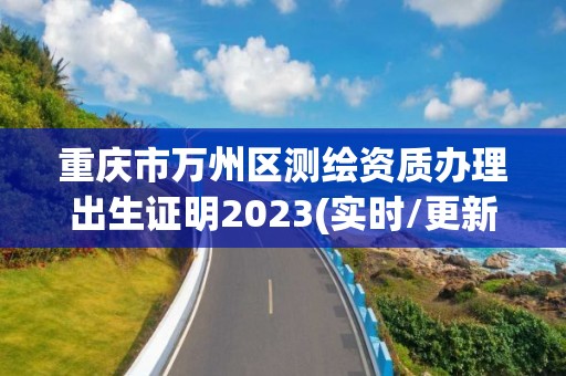 重庆市万州区测绘资质办理出生证明2023(实时/更新中)