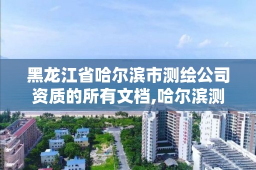 黑龙江省哈尔滨市测绘公司资质的所有文档,哈尔滨测绘公司有哪些