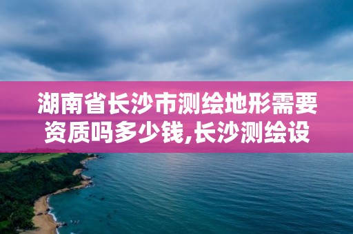 湖南省长沙市测绘地形需要资质吗多少钱,长沙测绘设计院。