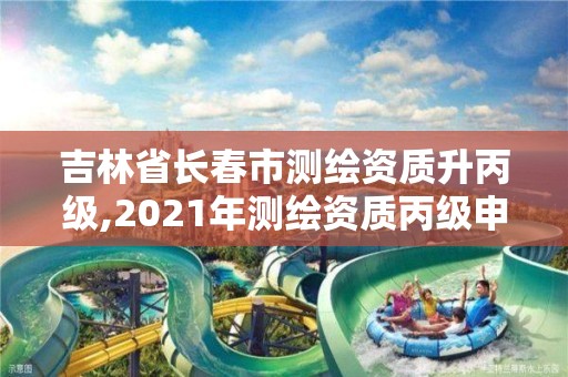 吉林省长春市测绘资质升丙级,2021年测绘资质丙级申报条件