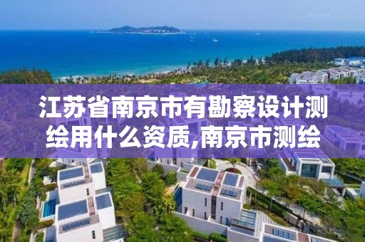 江苏省南京市有勘察设计测绘用什么资质,南京市测绘勘察研究院有限公司待遇。