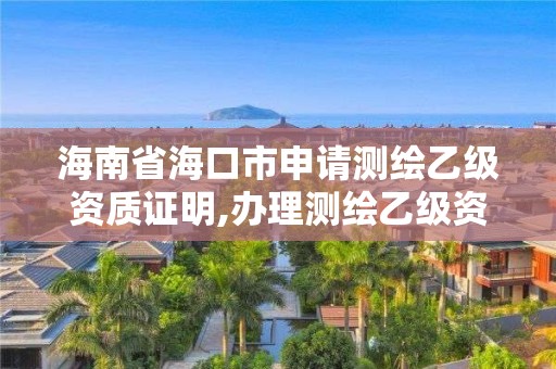 海南省海口市申请测绘乙级资质证明,办理测绘乙级资质要求